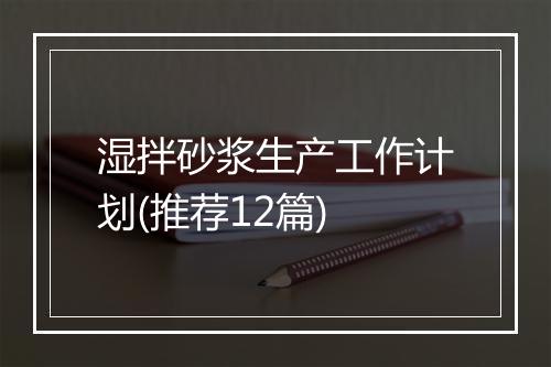 湿拌砂浆生产工作计划(推荐12篇)