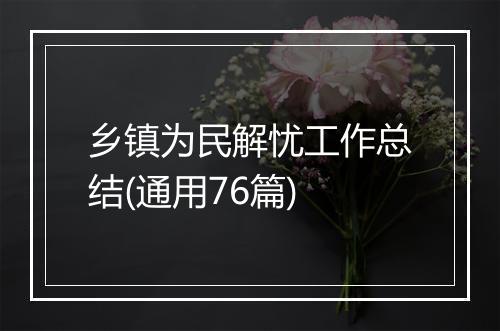 乡镇为民解忧工作总结(通用76篇)