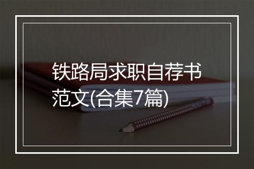 铁路局求职自荐书范文(合集7篇)