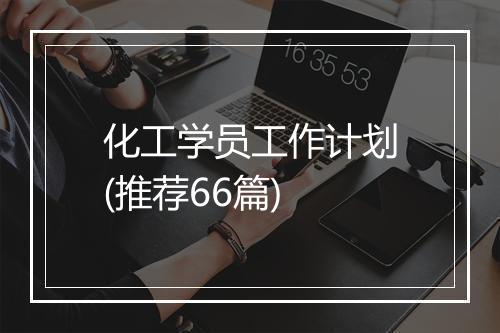 化工学员工作计划(推荐66篇)