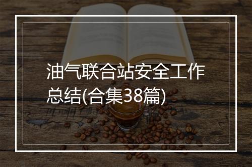 油气联合站安全工作总结(合集38篇)