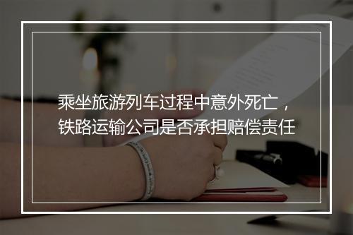 乘坐旅游列车过程中意外死亡，铁路运输公司是否承担赔偿责任