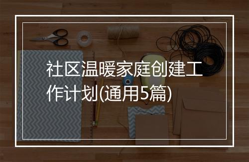 社区温暖家庭创建工作计划(通用5篇)