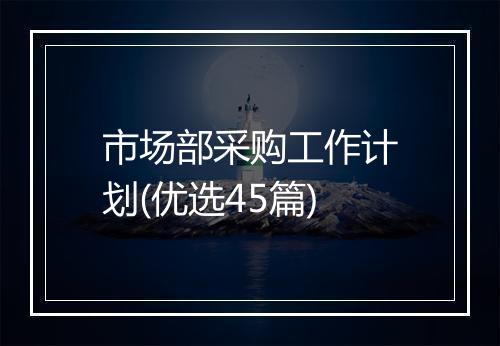 市场部采购工作计划(优选45篇)