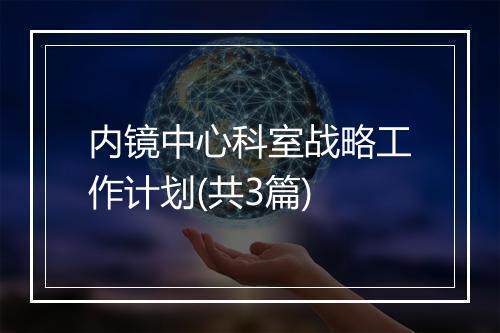 内镜中心科室战略工作计划(共3篇)