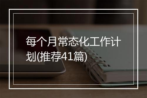 每个月常态化工作计划(推荐41篇)