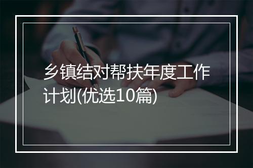 乡镇结对帮扶年度工作计划(优选10篇)