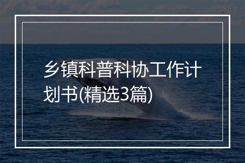 乡镇科普科协工作计划书(精选3篇)