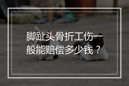 脚趾头骨折工伤一般能赔偿多少钱？