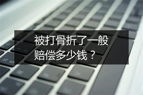 被打骨折了一般赔偿多少钱？