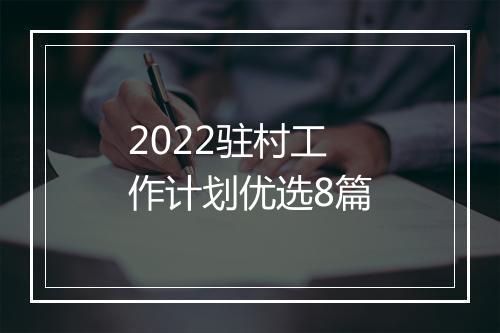 2022驻村工作计划优选8篇