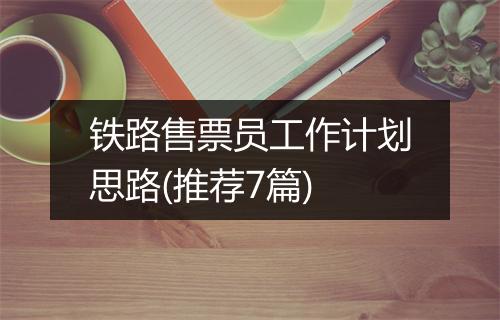 铁路售票员工作计划思路(推荐7篇)