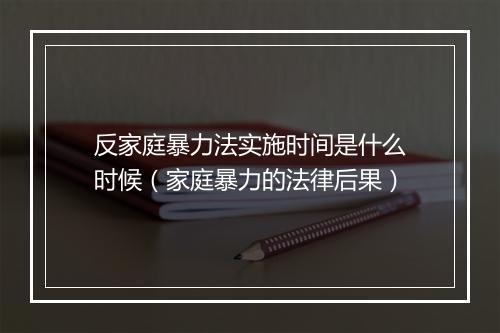 反家庭暴力法实施时间是什么时候（家庭暴力的法律后果）
