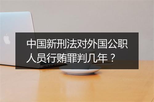 中国新刑法对外国公职人员行贿罪判几年？