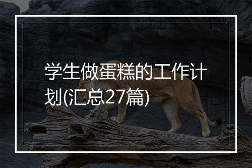 学生做蛋糕的工作计划(汇总27篇)