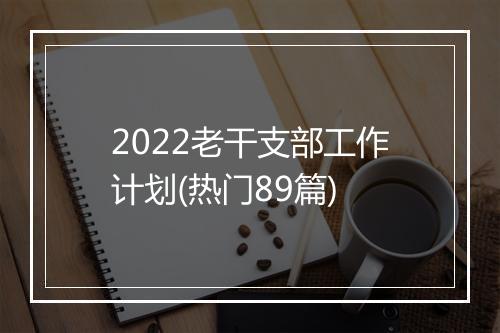 2022老干支部工作计划(热门89篇)