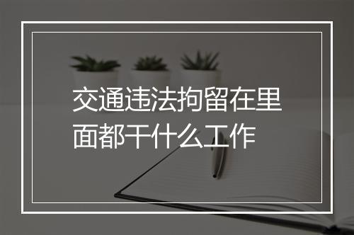 交通违法拘留在里面都干什么工作