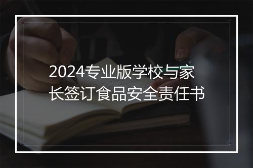 2024专业版学校与家长签订食品安全责任书