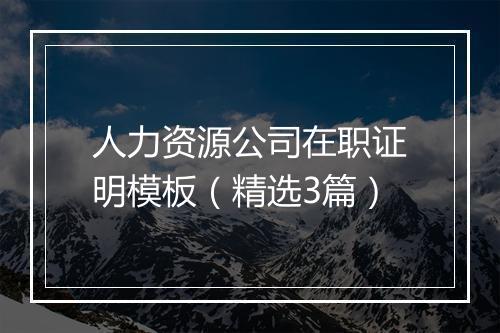 人力资源公司在职证明模板（精选3篇）