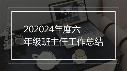 202024年度六年级班主任工作总结