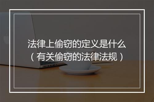 法律上偷窃的定义是什么（有关偷窃的法律法规）
