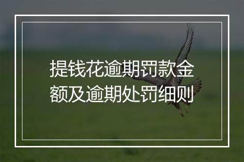 提钱花逾期罚款金额及逾期处罚细则