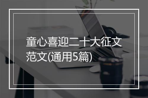 童心喜迎二十大征文范文(通用5篇)