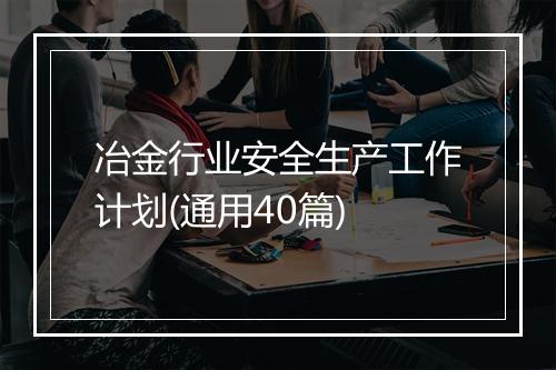 冶金行业安全生产工作计划(通用40篇)