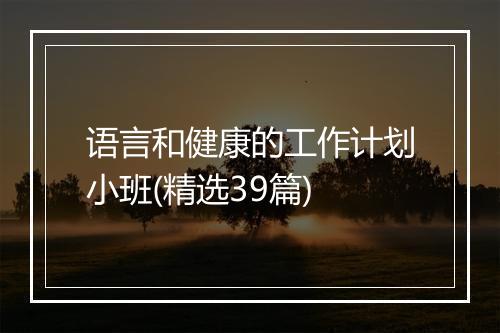 语言和健康的工作计划小班(精选39篇)
