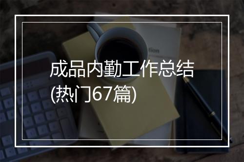 成品内勤工作总结(热门67篇)