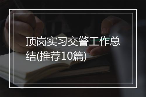 顶岗实习交警工作总结(推荐10篇)