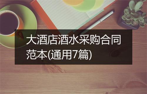 大酒店酒水采购合同范本(通用7篇)