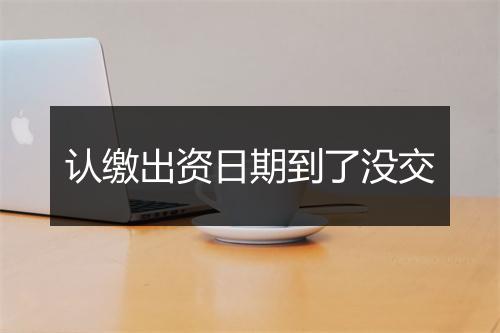 认缴出资日期到了没交