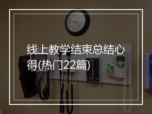 线上教学结束总结心得(热门22篇)