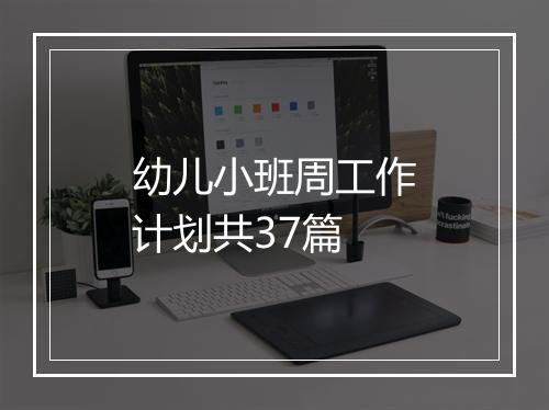 幼儿小班周工作计划共37篇