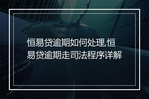 恒易贷逾期如何处理,恒易贷逾期走司法程序详解