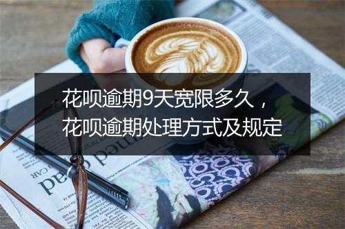 花呗逾期9天宽限多久，花呗逾期处理方式及规定
