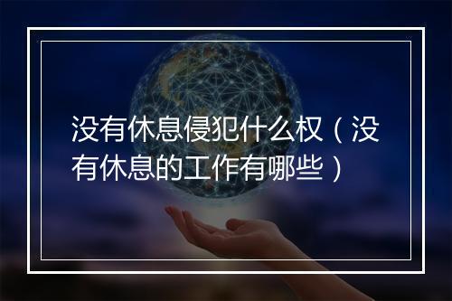 没有休息侵犯什么权（没有休息的工作有哪些）