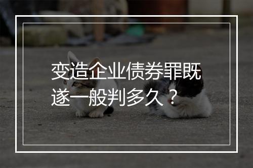 变造企业债券罪既遂一般判多久？