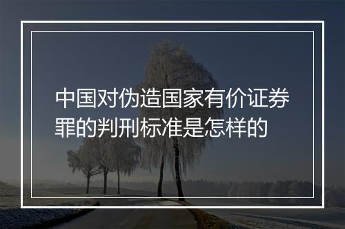 中国对伪造国家有价证券罪的判刑标准是怎样的