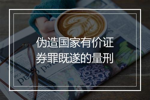 伪造国家有价证券罪既遂的量刑