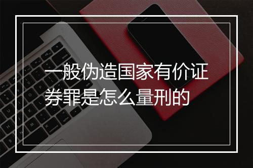 一般伪造国家有价证券罪是怎么量刑的