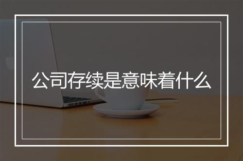 公司存续是意味着什么
