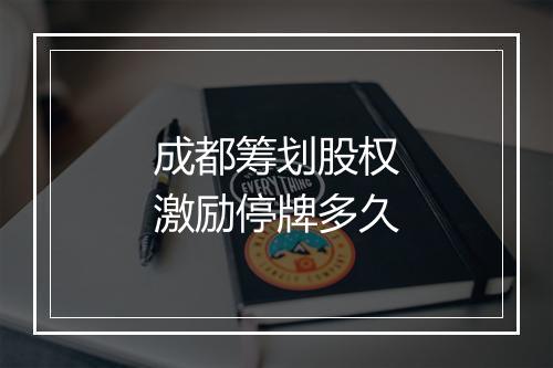 成都筹划股权激励停牌多久