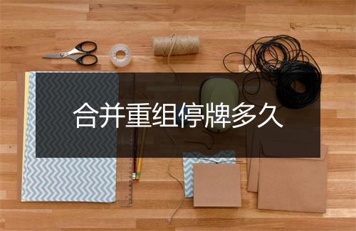 合并重组停牌多久