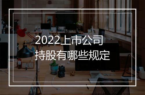 2022上市公司持股有哪些规定