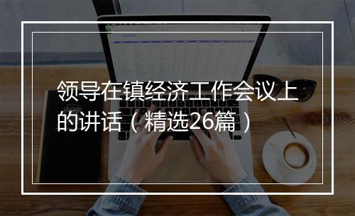 领导在镇经济工作会议上的讲话（精选26篇）