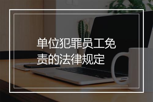 单位犯罪员工免责的法律规定