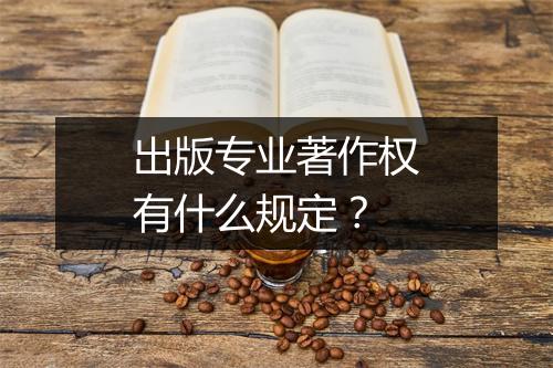 出版专业著作权有什么规定？