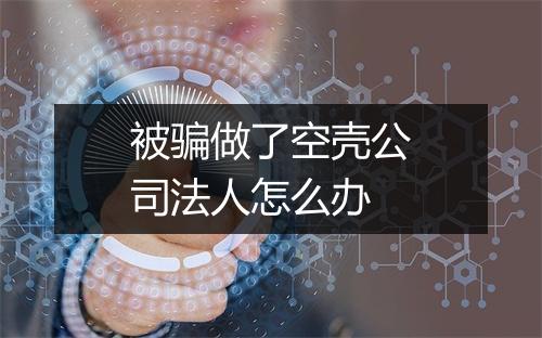 被骗做了空壳公司法人怎么办